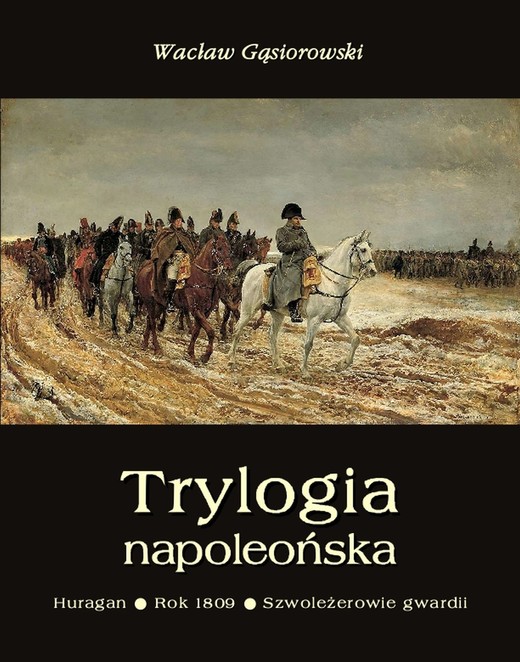 okładka Trylogia napoleońska: Huragan - Rok 1809 - Szwoleżerowie gwardii ebook | epub, mobi | Wacław Gąsiorowski