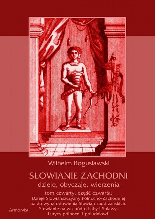 okładka Słowianie Zachodni: dzieje, obyczaje, wierzenia, tom czwarty, część czwarta: Dzieje Słowiańszczyzny Północno-Zachodniej aż do wynarodowienia Słowian zaodrzańskich. Słowianie na wschód o Łaby i Solawy. Lutycy północni i południowi. ebook | pdf | Wilhelm Bogusławski