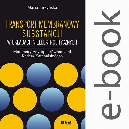 okładka Transport membranowy substancji w układach nieelektrolitycznych. Matematyczny opis równaniami Kedem-Katchalsky’ego ebook | pdf | Maria Jarzyńska