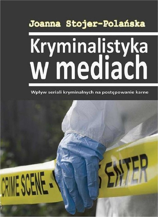 okładka Kryminalistyka w mediach. Wpływ seriali kryminalnych na postępowanie karne ebook | pdf | Joanna Stojer-Polańska