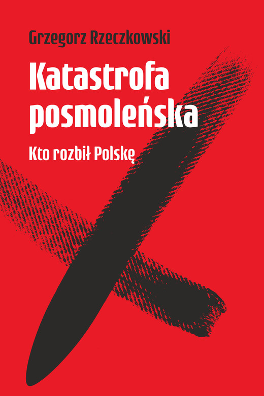 okładka Katastrofa posmoleńska. Kto rozbił Polskę ebook | epub, mobi | Grzegorz Rzeczkowski