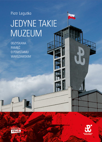 okładka Jedyne takie muzeum. Odzyskana pamięć o Powstaniu Warszawskim książka | Piotr Legutko