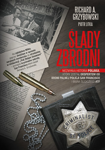 okładka Ślady zbrodni. Niezwykła historia Polaka, który został ekspertem od broni palnej policji San Francisco i biura śledczego ATF książka | A. Grzybowski Richard, Piotr Litka