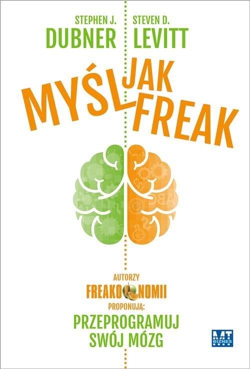 okładka Myśl jak FREAK! Autorzy Freakonomii proponują: przeprogramuj swój mózg książka | D.  Levitt Steven, J. Dubner Stephen