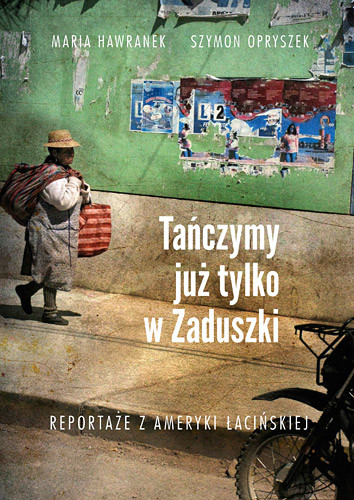 okładka Tańczymy już tylko w Zaduszki. Reportaże z Ameryki Łacińskie książka | Szymon Opryszek, Maria Hawranek