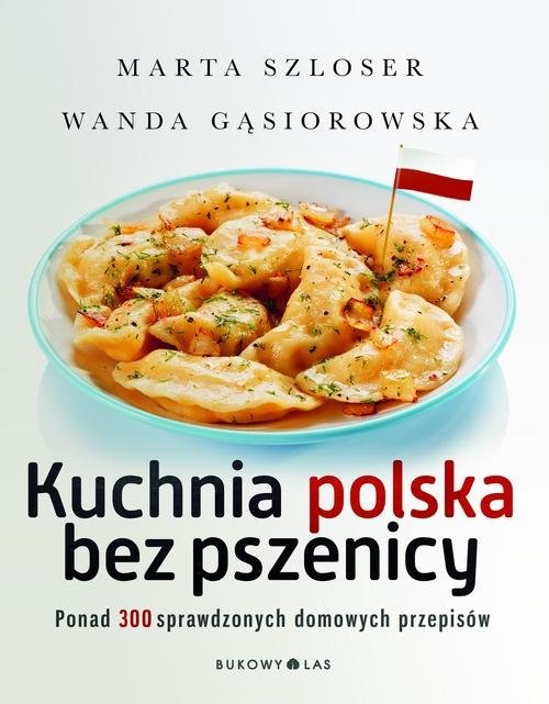 okładka Kuchnia polska bez pszenicy. Ponad 300 sprawdzonych domowych przepisów książka | Marta Szloser, Wanda Gąsiorowska