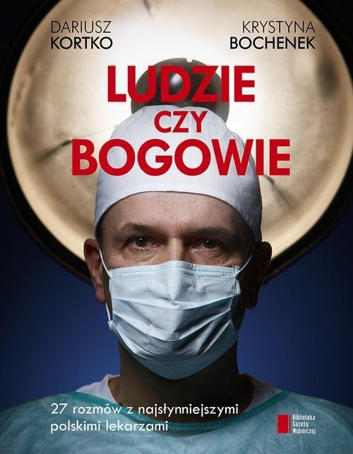 okładka Ludzie czy bogowie. 27 rozmów z najsłynniejszymi polskimi lekarzami książka | Kortko Dariusz, Bochenek Krystyna