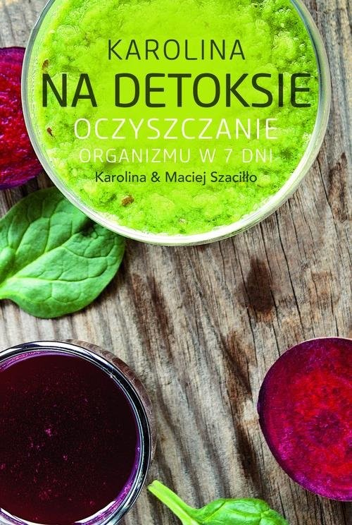 okładka Karolina na detoksie. Oczyszczanie organizmu w 7 dni książka | Karolina Szaciłło, Maciej Szaciłło
