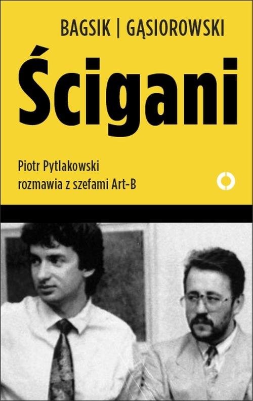 okładka Ścigani. Piotr Pytlakowski rozmawia z szefami Art-B książka | Bogusław Bagsik, Andrzej Gąsiorowski