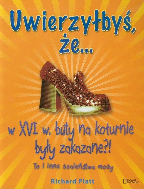 okładka Uwierzyłbyś, że w XVI wieku buty na koturnie były zakazane. To i inne szaleństwa mody książka | Platt Richard
