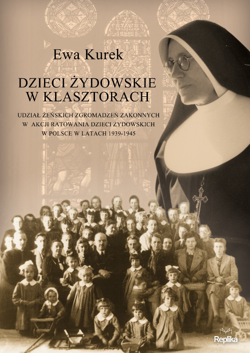 okładka Dzieci żydowskie w klasztorach. Udział żeńskich zgromadzeń zakonnych w akcji ratowania dzieci żydowskich w Polsce w latach 1939-1945 książka | Ewa Kurek
