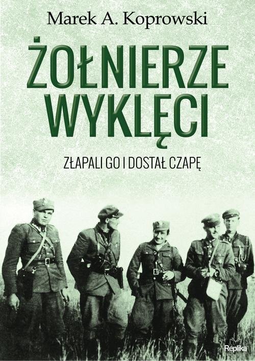 okładka Żołnierze Wyklęci. Złapali go i dostał czapę książka | Marek A. Koprowski