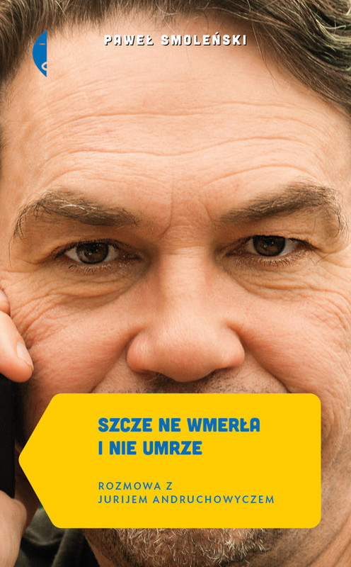 okładka Szcze ne wmerła i nie umrze. Rozmowa z Jurijem Andruchowyczem książka | Paweł Smoleński
