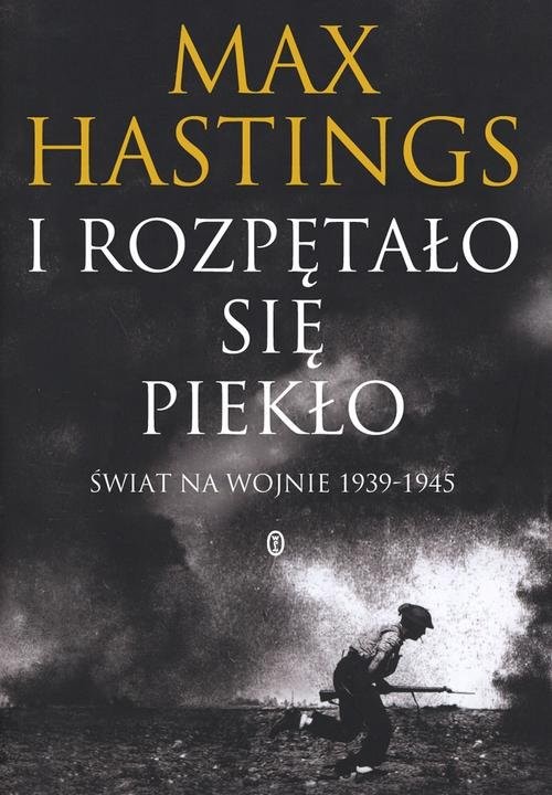 okładka I rozpętało się piekło. Świat na wojnie 1939-45 książka | Max Hastings