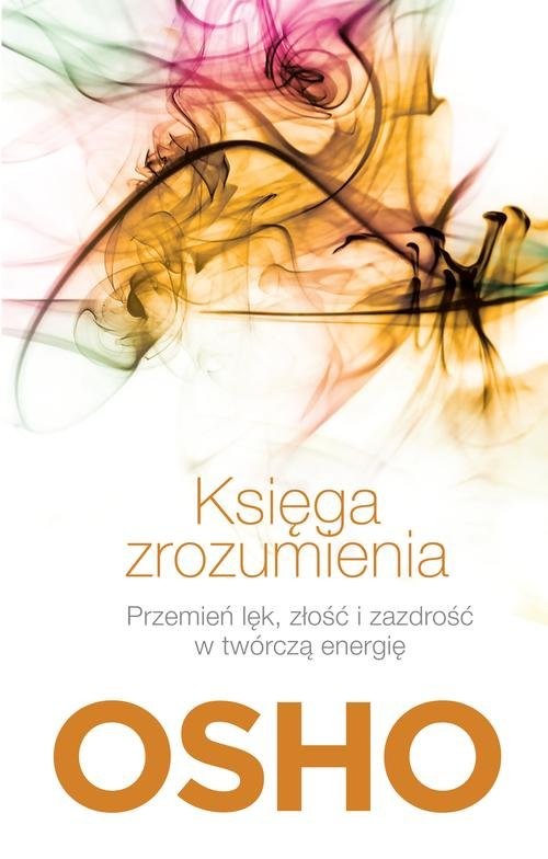 okładka Księga zrozumienia. Przemień lęk, złość i zazdrość w twórczą energię książka | OSHO