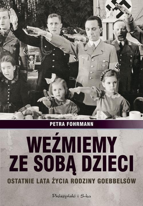 okładka Weźmiemy ze sobą dzieci. Ostatnie lata źycia rodziny Goebbelsów książka | Fofrmann Petra