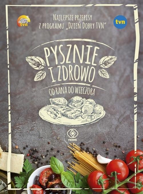okładka Pysznie i zdrowo od rana do wieczora. Najlepsze przepisy z programu "Dzień Dobry TVN" książka | Praca Zbiorowa