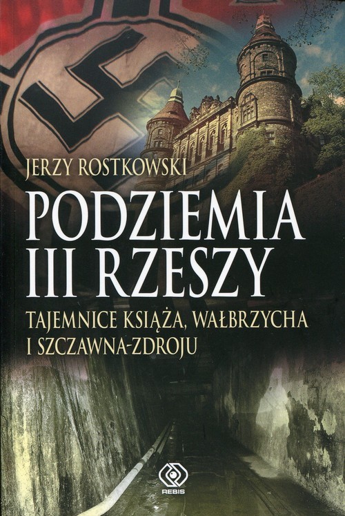 okładka Podziemia III Rzeszy. Tajemnice Książa, Wałbrzycha i Szczawna-Zdroju książka | Rostkowski Jerzy