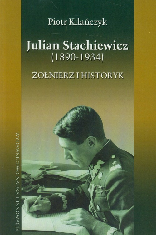 okładka Julian Stachiewicz 1890-1934. Żołnierz i historyk książka | Piotr Kilańczyk