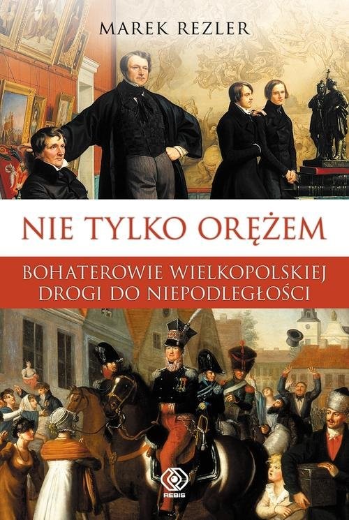 okładka Nie tylko orężem. Bohaterowie wielkopolskiej drogi do niepodległości książka | Marek Rezler