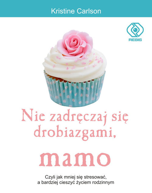 okładka Nie zadręczaj się drobiazgami, mamo. Czyli jak mniej się stresować, a bardziej cieszyć życiem rodzinnym książka | Kristine Carlson
