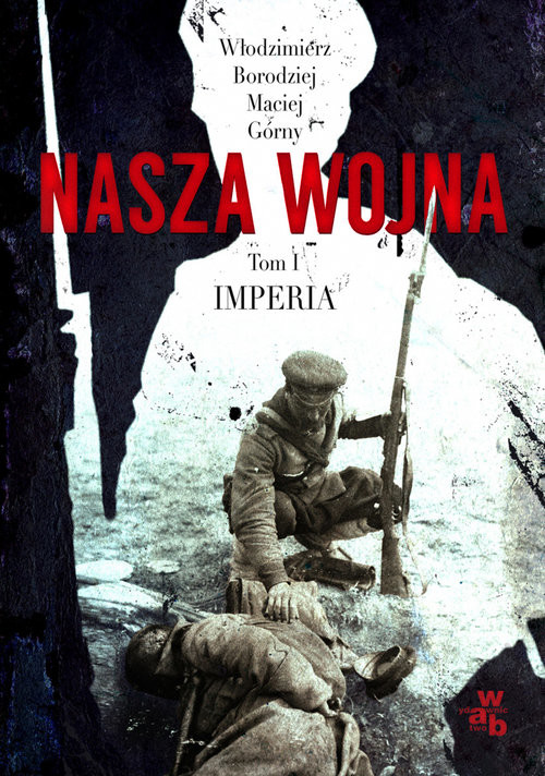 okładka Nasza wojna. Europa Środkowo-Wschodnia 1912-1916. Tom I. Imperia książka | Włodzimierz Borodziej, Maciej Górny