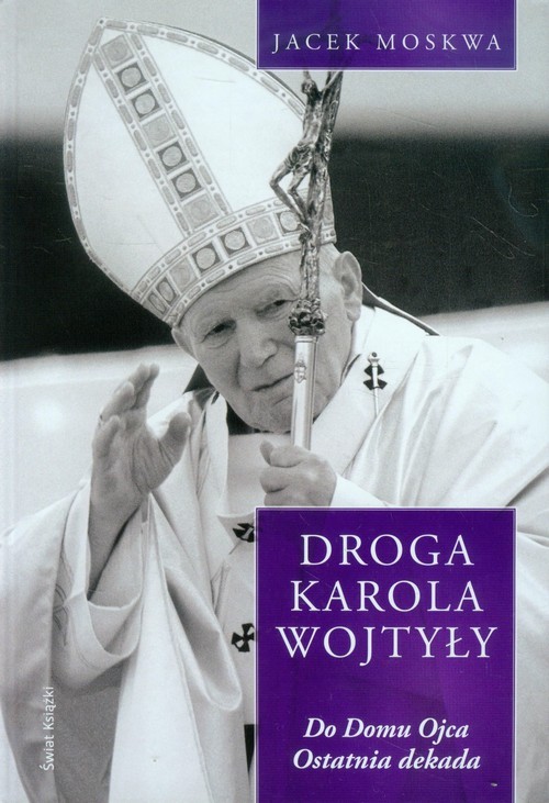 okładka Droga Karola Wojtyły Tom 4 Do domu Ojca Ostatnia dekada książka | Jacek Moskwa