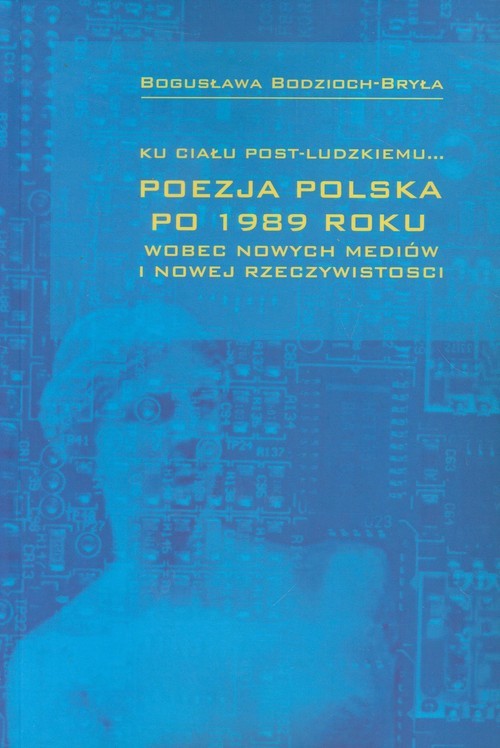 okładka Ku ciału post-ludzkiemu Poezja polska po 1989 roku książka | Bodzioch-Bryła Bogusława