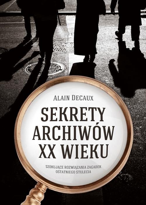 okładka Sekrety archiwów XX wieku. Szokujące rozwiązania zagadek ostatniego stulecia książka | Alain Decaux