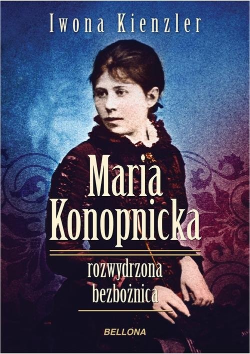 okładka Maria Konopnicka. Rozwydrzona bezbożnica książka | Iwona Kienzler