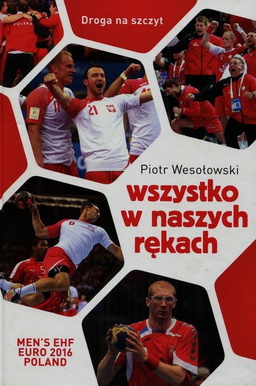 okładka Wszystko w naszych rękach. Historia reprezentacji Polski w piłce ręcznej liczona w sekundach książka | Wesołowski Piotr