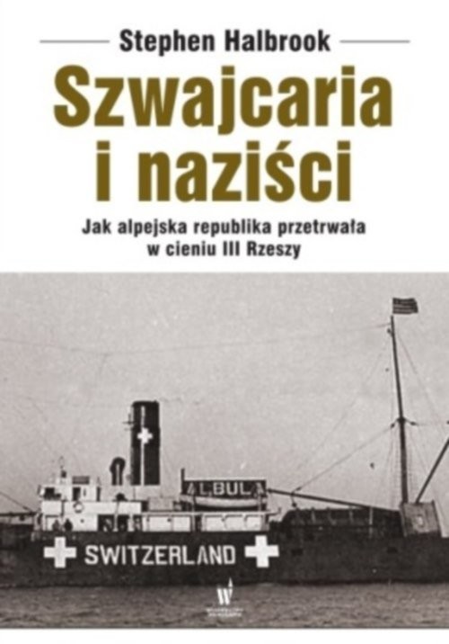 okładka Szwajcaria i naziści. Jak alpejska republika przetrwała w cieniu III Rzeszy książka | Halbrook Stephen
