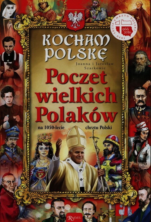 okładka Kocham Polskę. Poczet Wielkich Polaków na 1050-lecie chrztu Polski książka | Joanna Szarek, Jarosław Szarek