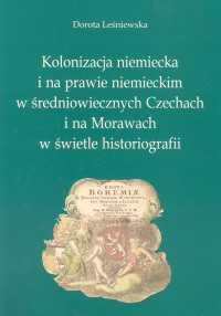 okładka Kolonizacja niemiecka i na prawie niemieckim w średniowiecznych Czechach i na Morawach w świetle historiografii książka | Dorota Leśniewska