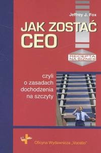 okładka Jak zostać CEO czyli o zasadach dochodzenia na szczyty książka | Jeffrey J. Fox