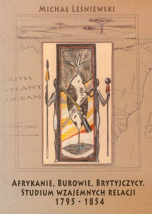 okładka Afrykanie, Burowie, Brytyjczycy. Studium wzajemnych relacji 1795-1854 książka | Michał Leśniewski