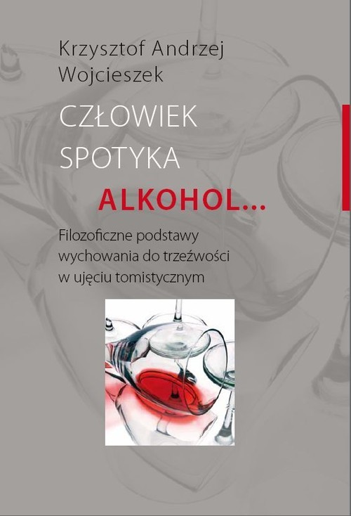 okładka Człowiek spotyka alkohol Filozoficzne podstawy wychowania do trzeźwości w ujęciu tomistycznym książka | Krzysztof Andrzej Wojcieszek