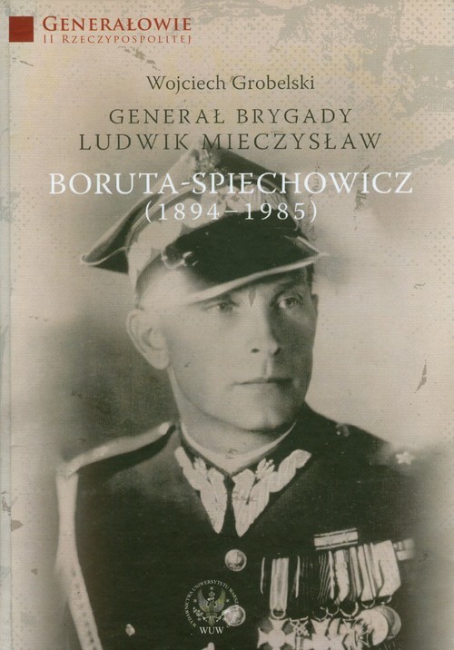 okładka Generał Brygady Ludwik Mieczysław Boruta-Spiechowicz (1894-1985) książka | Grobelski Wojciech