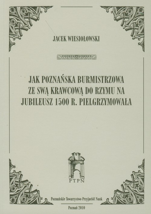 okładka Jak poznańska burmistrzowa ze swą krawcową do Rzymu na jubileusz 1500 r. Pielgrzymowała książka | Wiesiołowski Jacek