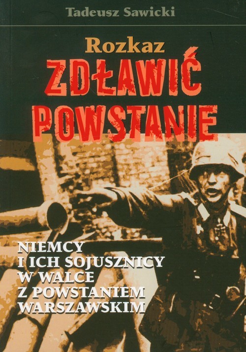 okładka Rozkaz zdławić powstanie Niemcy i ich sojusznicy w walce z Powstaniem Warszawskim książka | Tadeusz Sawicki