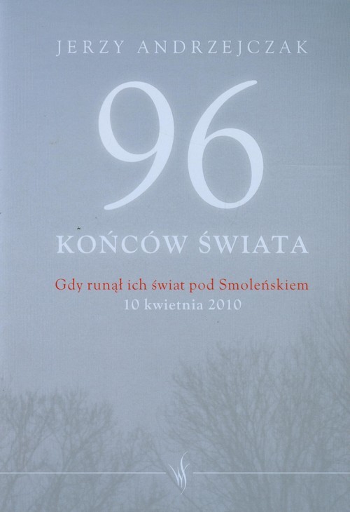 okładka 96 końców świata Gdy runął ich świat pod Smoleńskiem 10 kwietnia 2010. Rozmowy z rodzinami ofiar książka | Jerzy Andrzejczak