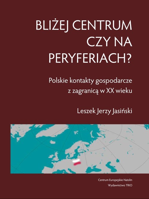 okładka Bliżej centrum czy na peryferiach? Polskie kontakty gospodarcze z zagranicą w XX wieku książka | Jasiński Leszek
