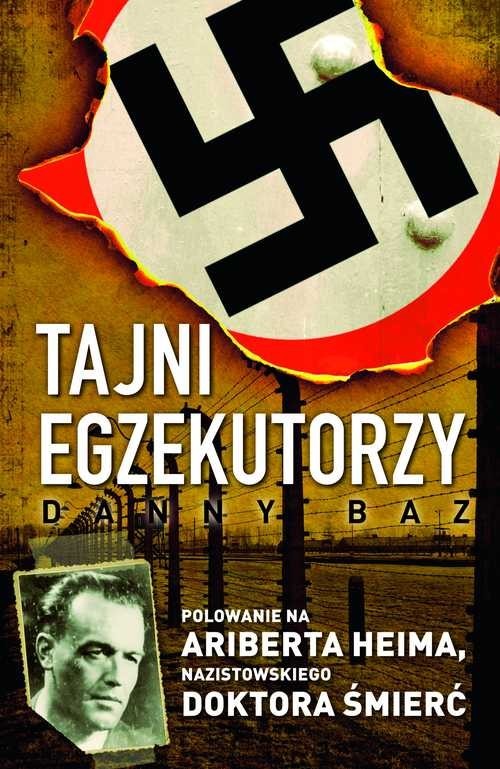 okładka Tajni egzekutorzy Polowanie na Ariberta Heima, nazistowskiego Doktora Śmierć książka | Baz Danny