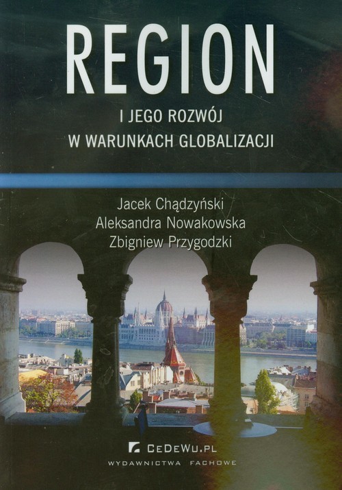 okładka Region i jego rozwój w warunkach globalizacji książka | Jacek Chądzyński, Aleksandra Nowakowska, Zbigniew Przygodzki