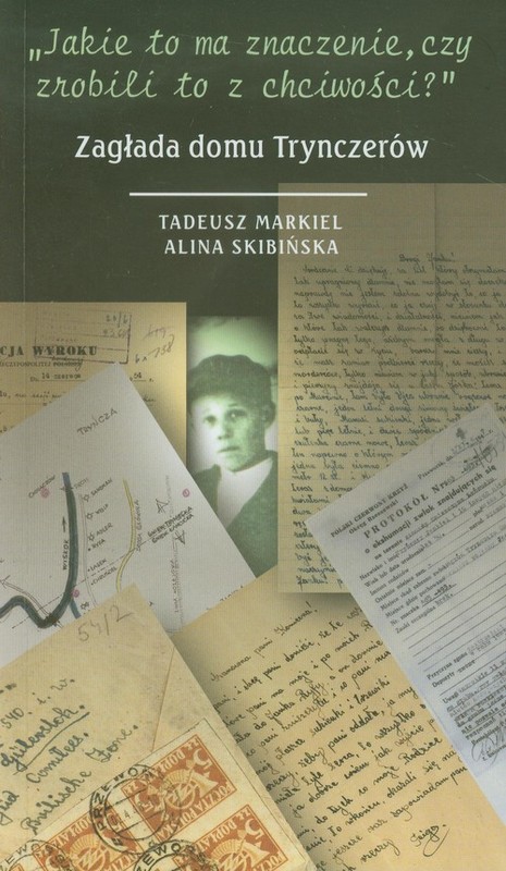 okładka Jakie to ma znaczenie czy zrobili to z chciwości Zagłada domu Trynczerów książka | Tadeusz Markiel, Alina Skibińska