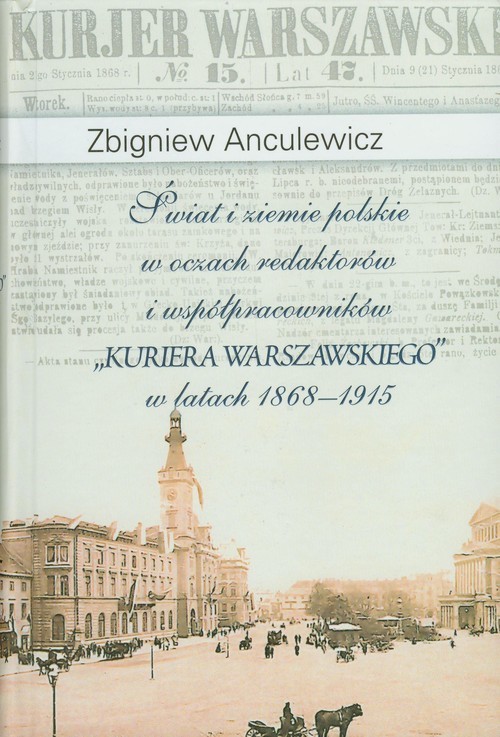 okładka Świat i ziemie polskie w oczach redaktorów i współpracowników "Kuriera Warszawskiego" w latach 1868-1915 książka | Zbigniew Anculewicz