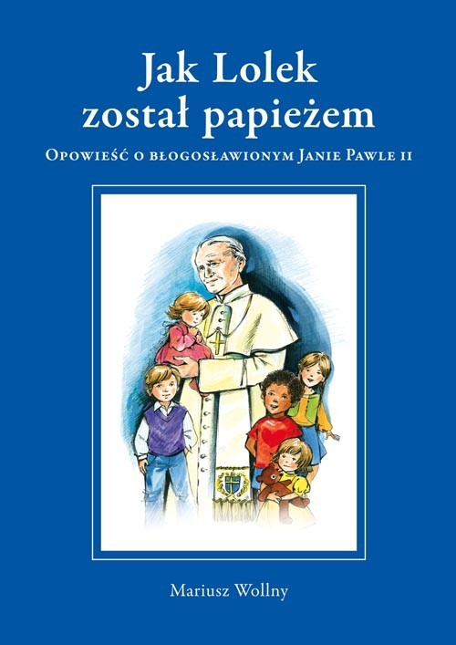 okładka Jak Lolek został papieżem Opowieść o błogosławionym Janie Pawle II książka | Mariusz Wollny