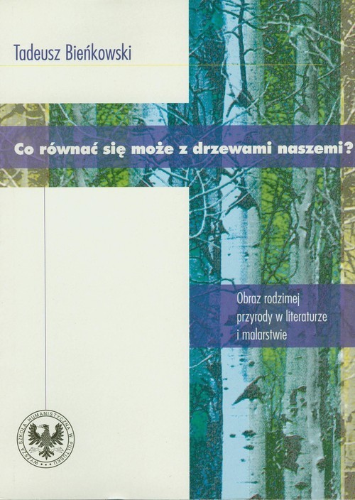okładka Co równać się może z drzewami naszemi? Obraz rodzimej przyrody w literaturze i malarstwie książka | Tadeusz Bieńkowski