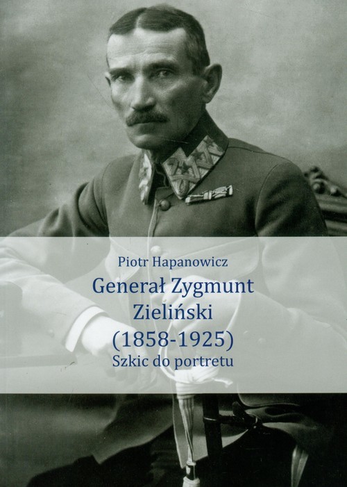okładka Generał Zygmunt Zieliński 1858-1925 Szkic do portretu książka | Hapanowicz Piotr
