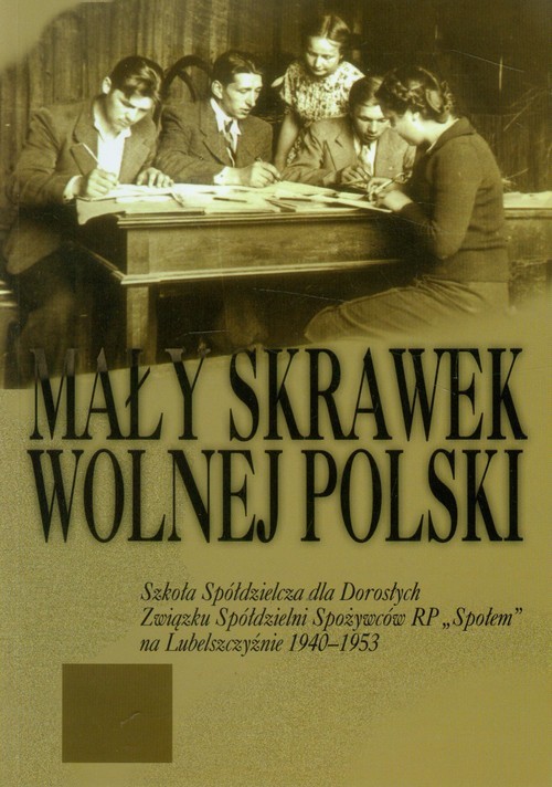 okładka Mały skrawek wolnej Polski Szkoła Spółdzielcza dla Dorosłych Związku Spółdzielni Spożywców RP "Społem" na Lubelszczyźnie 1940-1953 książka | Zofia Olszakowska-Glazer, Wanda Wyrobkowa-Pawłowska, Franciszek Trojnar